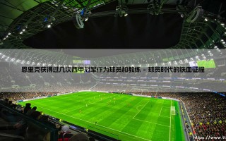 球员与教练的双重传奇：恩里克究竟获得过几次西甲冠军？