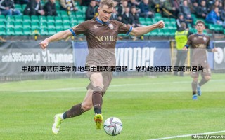 中超开幕式历年举办地与主题表演回顾（天下足球）