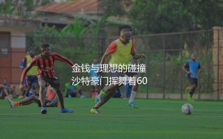 内马尔为何放弃6000万镑？金钱与理想的碰撞