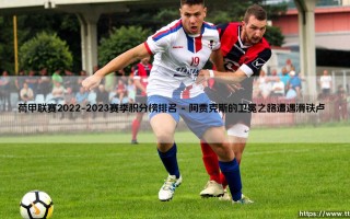 荷甲联赛2022-2023赛季积分榜排名：谁是最终赢家？「荷甲冠军争夺战全记录」