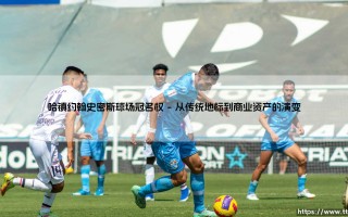 哈镇约翰史密斯球场冠名权：一个名字背后的商业与情感博弈