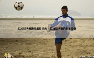 欧协联决赛进球之王：谁是欧协联决赛进球最多的球员