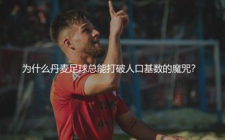 丹超知名球队有哪些？为什么丹麦足球总能打破人口基数的魔咒？ 