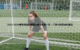 2023-2024赛季英超联赛赛季最佳阵容一览-绿茵上的诗人