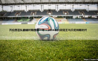 瓦伦西亚队巅峰时期是哪一年：一段被低估的黄金年代