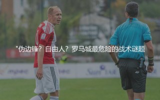 "伪边锋？自由人？罗马城最危险的战术谜题