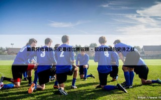 葡萄牙体育队历史最佳比赛回顾：绿白军团的荣耀与灵魂
