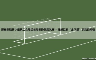 欧联杯小组第二的命运？深入解析：哪些球队会降级参加欧协联淘汰赛？