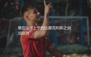法甲几个降级名额？悬在法甲上空的达摩克利斯之剑