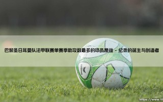 巴黎圣日耳曼队法甲联赛单赛季助攻数最多的球员是谁？