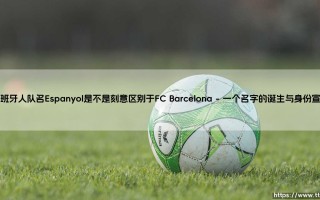 西班牙人队名Espanyol刻意区别于巴塞罗那背后的故事