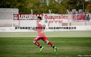 那不勒斯赢得几次意甲冠军？蓝衣军团的荣耀之路：从马拉多纳到奥斯梅恩