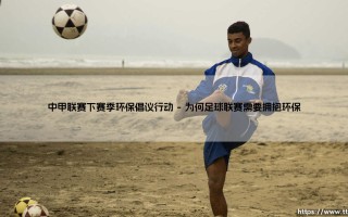 绿茵场上的绿色革命？中甲联赛下赛季环保倡议行动：「为足球，为地球」
