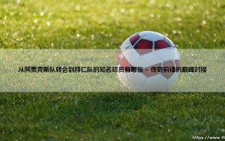 从阿贾克斯到拜仁的星光之路：盘点那些从阿贾克斯队转会到拜仁队的知名球员