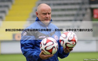 参加过欧协联的法甲足球俱乐部有哪些：法兰西足球的欧洲新战场