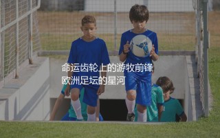 莫拉塔效力过哪些欧洲豪门？命运齿轮上的游牧前锋