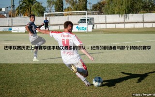 法甲联赛历史上单赛季连平场次最多的球队「足坛速递」