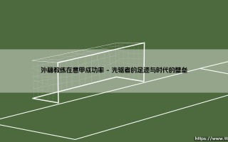 外籍教练在意甲的成功率：一场跨越文化与战术的冒险
