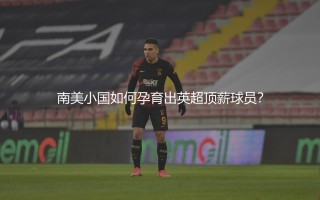 巴拉圭队现役球员身价最高的是谁？南美小国如何孕育出英超顶薪球员？