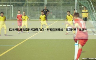 欧洲杯比赛北京时间凌晨几点「足坛速递」