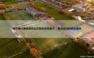 姆巴佩从摩纳哥转会巴黎的合同细节 - 一份改写足坛格局的协议究竟藏着什么秘密？