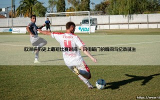欧洲杯历史上最短比赛时间：一场被永久铭记的闪电战