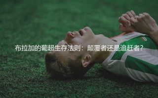 布拉加的葡超生存法则：颠覆者还是追赶者？