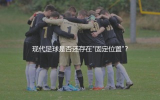 阿斯拉尼踢什么位置好？现代足球是否还存在"固定位置"？