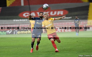 夏尔·德凯特拉雷：比利时新一代全能攻击手的崛起之路