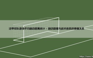 法甲球队每场平均跑动距离统计背后的战术密码