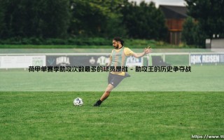 荷甲单赛季助攻次数最多的球员是谁？当艺术足球遇上数据狂潮