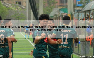 在拉斯帕尔马斯队效力过的南美球星有哪些：大西洋孤岛上的南美足球传奇