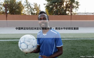 中国男足放在欧洲足坛是啥水平？——中国男足在欧洲足坛的定位分析