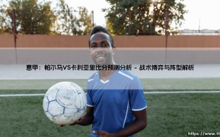 意甲：帕尔马VS卡利亚里比分预测分析【足球之家】
