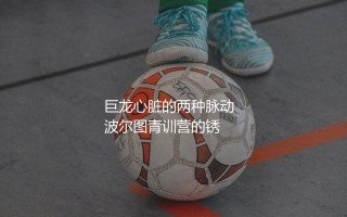 波尔图传奇球星有哪些？巨龙心脏的两种脉动