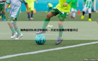 瑞典超球队来过中国吗？探索北欧足球与东方国度的绿茵情缘