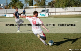 那不勒斯马拉多纳时代：意甲七姐妹对抗的黄金年代
