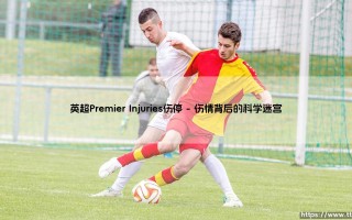 英超Premier Injuries伤停：绿茵场上隐形的博弈