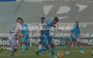 世俱杯是什么比赛：当欧冠奖杯遇见马拉卡纳的晚风