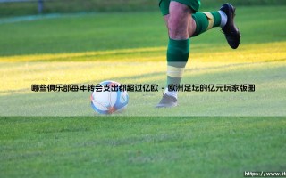 揭秘那些每年转会支出都超过亿欧的足球豪门