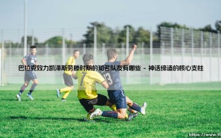 巴拉克效力凯泽斯劳滕时期的知名队友盘点