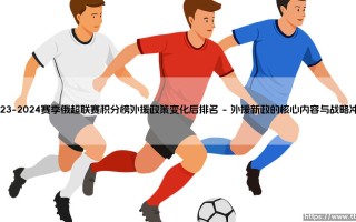 2023-2024赛季俄超联赛积分榜外援政策变化后排名-看球不熬夜