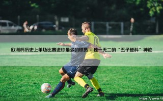 欧洲杯历史上单场比赛进球最多的球员|磁儿足球说