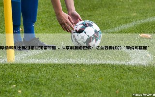 摩纳哥队出品过哪些知名球星：一座被低估的“欧洲球星兵工厂”