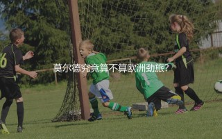 莫尔德究竟算不算欧洲劲旅？