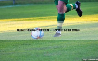 葡超豪门对决谁主沉浮？波尔图vs布拉加：巨龙与兵工厂的宿命较量
