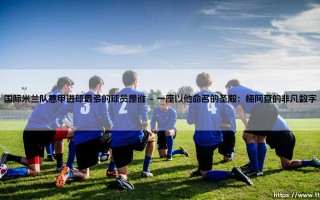 国际米兰队意甲进球最多的球员是谁？蓝黑军团的射手之王「朱塞佩·梅阿查」传奇