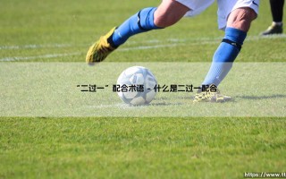 揭秘足球场上的经典配合-「二过一」：你真的懂这个绿茵魔术吗？