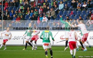 丹麦超级联赛在欧洲足坛排第几？探寻「北欧足球之光」的真实定位