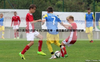 阿尔克马尔历史十大门将名单：守护球门的传奇群像